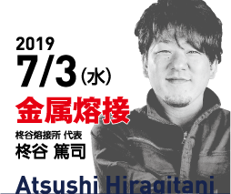 第1回　2019/7/3（水）第1回　金属溶接のスペシャリスト　柊谷 篤司氏